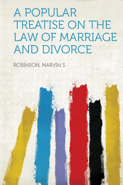 Обложка книги A Popular Treatise on the Law of Marriage and Divorce, Robinson Marvin S