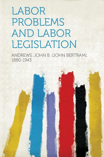 Обложка книги Labor Problems and Labor Legislation, Andrews John B. (John Bertra 1880-1943