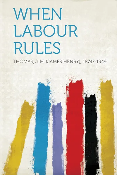 Обложка книги When Labour Rules, Thomas J. H. (James Henry) 1874?-1949
