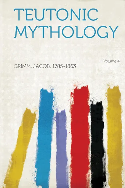 Обложка книги Teutonic Mythology Volume 4, Grimm Jacob 1785-1863