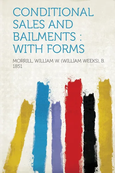 Обложка книги Conditional Sales and Bailments. With Forms, Morrill William W. (William Weeks 1851