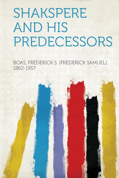 Обложка книги Shakspere and His Predecessors, Boas Frederick S. (Frederick 1862-1957