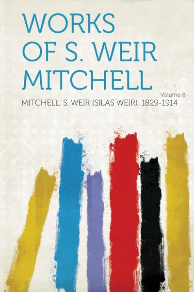 Обложка книги Works of S. Weir Mitchell Volume 8, Mitchell S. Weir (Silas Weir 1829-1914