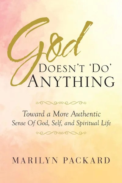 Обложка книги God Doesn.t .Do. Anything. Toward a More Authentic Sense Of God, Self, and Spiritual Life, Marilyn Packard