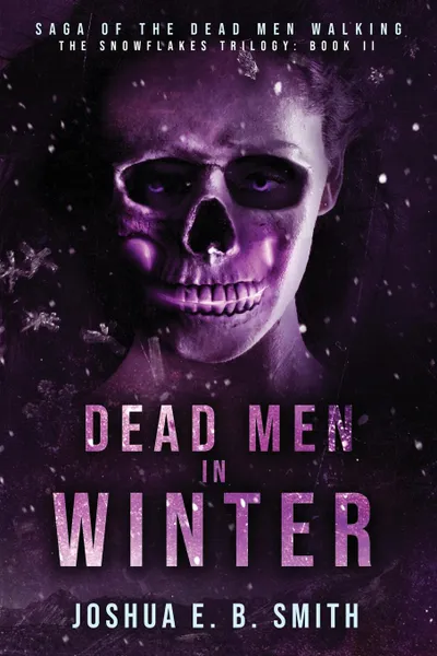 Обложка книги Saga of the Dead Men Walking - Dead Men in Winter. The Snowflakes Trilogy: Book II, Joshua E.B. Smith