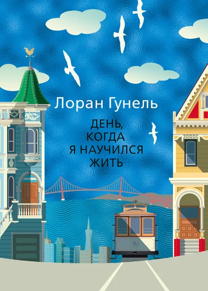 Обложка книги День, когда я научился жить, Гунель Лоран; Егорова Ольга