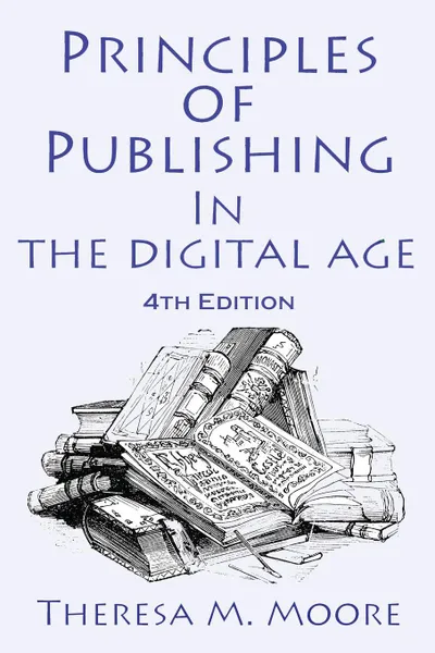 Обложка книги Principles of Publishing In The Digital Age. 4th Edition, Theresa M Moore