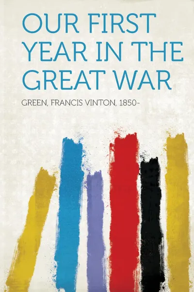 Обложка книги Our First Year in the Great War, Green Francis Vinton 1850-