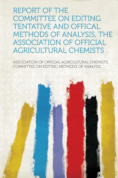 Обложка книги Report of the Committee on Editing Tentative and Offical Methods of Analysis, the Association of Official Agricultural Chemists, Association of Official Agricu Analysis