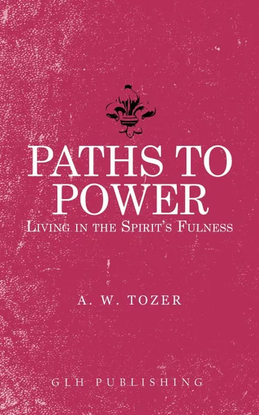 Обложка книги Paths to Power. Living in the Spirit.s Fulness, A. W. Tozer