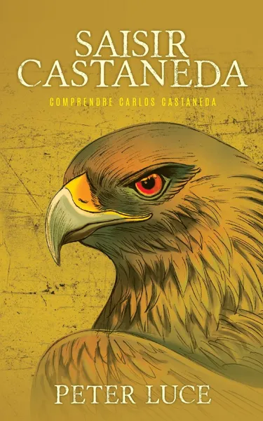 Обложка книги Saisir Castaneda. Comprendre Carlos Castaneda, Peter Luce, Philippe J.M. Morel