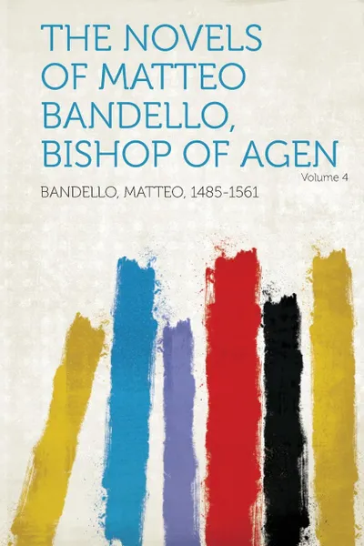 Обложка книги The Novels of Matteo Bandello, Bishop of Agen Volume 4, Bandello Matteo 1485-1561