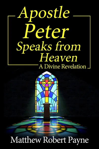 Обложка книги Apostle Peter Speaks from Heaven. A Divine Revelation, Matthew Robert Payne