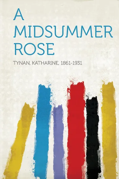 Обложка книги A Midsummer Rose, Tynan Katharine 1861-1931