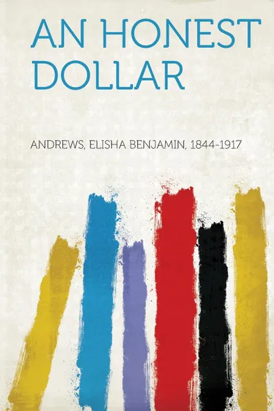 Обложка книги An Honest Dollar, Andrews Elisha Benjamin 1844-1917