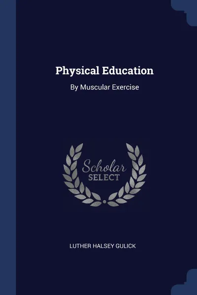 Обложка книги Physical Education. By Muscular Exercise, Luther Halsey Gulick