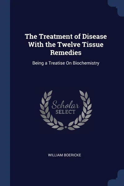 Обложка книги The Treatment of Disease With the Twelve Tissue Remedies. Being a Treatise On Biochemistry, William Boericke