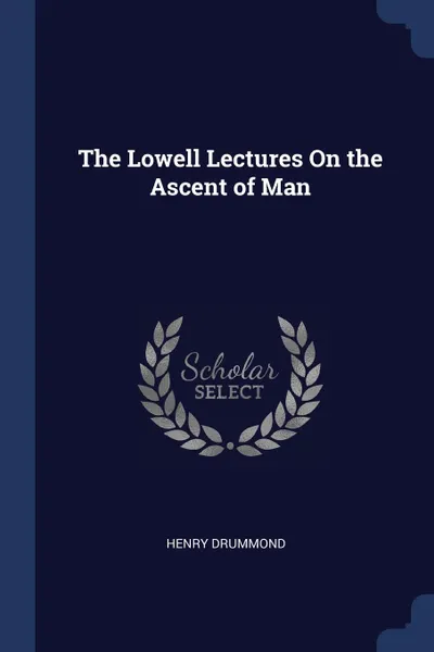 Обложка книги The Lowell Lectures On the Ascent of Man, Henry Drummond