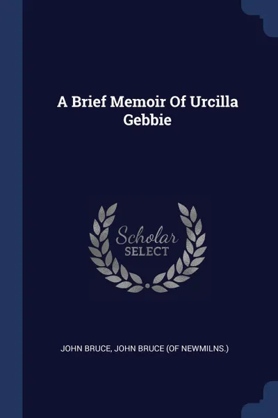 Обложка книги A Brief Memoir Of Urcilla Gebbie, John Bruce