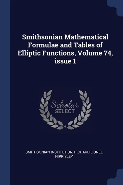 Обложка книги Smithsonian Mathematical Formulae and Tables of Elliptic Functions, Volume 74, issue 1, Smithsonian Institution, Richard Lionel Hippisley