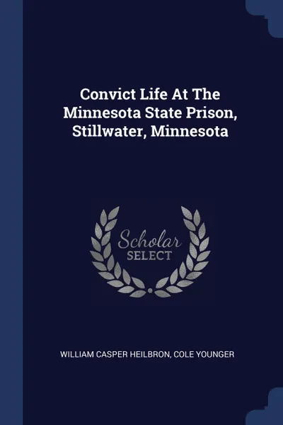 Обложка книги Convict Life At The Minnesota State Prison, Stillwater, Minnesota, William Casper Heilbron, Cole Younger