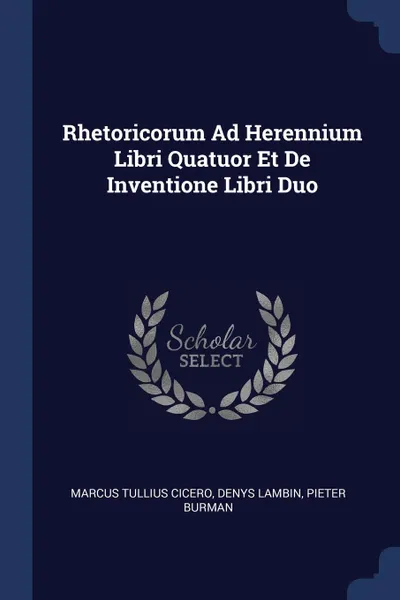 Обложка книги Rhetoricorum Ad Herennium Libri Quatuor Et De Inventione Libri Duo, Marcus Tullius Cicero, Denys Lambin, Pieter Burman