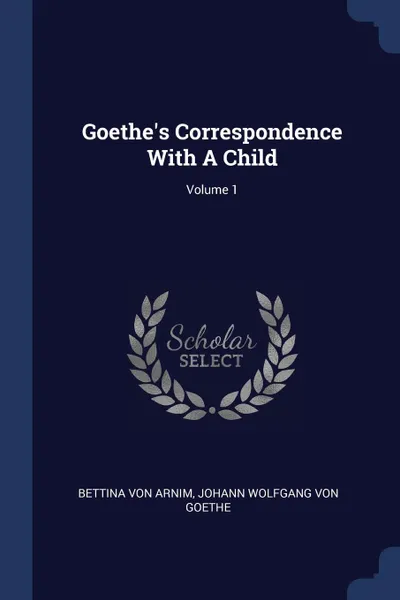 Обложка книги Goethe.s Correspondence With A Child; Volume 1, Bettina von Arnim