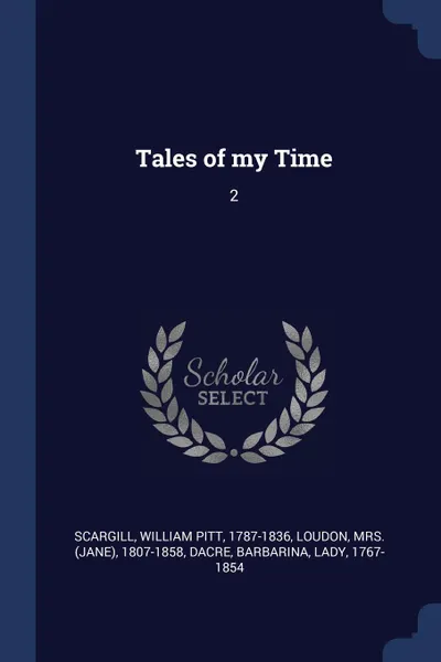 Обложка книги Tales of my Time. 2, William Pitt Scargill, 1807-1858 Loudon, Barbarina Dacre