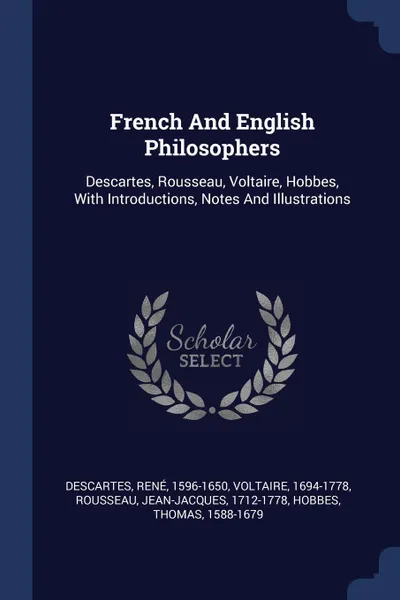 Обложка книги French And English Philosophers. Descartes, Rousseau, Voltaire, Hobbes, With Introductions, Notes And Illustrations, Descartes René 1596-1650, Voltaire 1694-1778, Rousseau Jean-Jacques 1712-1778