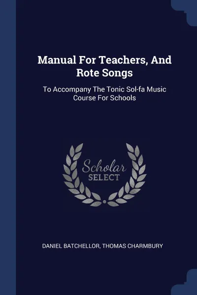 Обложка книги Manual For Teachers, And Rote Songs. To Accompany The Tonic Sol-fa Music Course For Schools, Daniel Batchellor, Thomas Charmbury