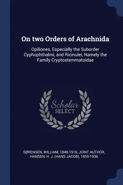 Обложка книги On two Orders of Arachnida. Opiliones, Especially the Suborder Cyphophthalmi, and Ricinulei, Namely the Family Cryptostemmatoidae, William Sørensen, H J. 1855-1936 Hansen