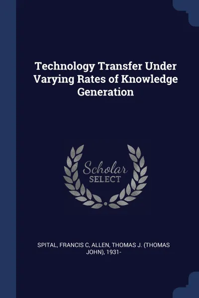 Обложка книги Technology Transfer Under Varying Rates of Knowledge Generation, Francis C Spital, Thomas J. 1931- Allen