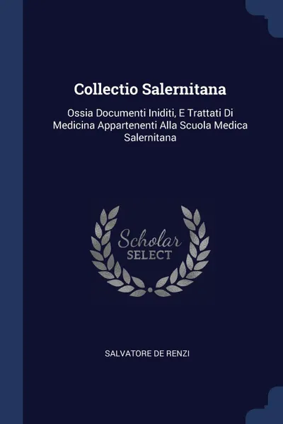 Обложка книги Collectio Salernitana. Ossia Documenti Iniditi, E Trattati Di Medicina Appartenenti Alla Scuola Medica Salernitana, Salvatore De Renzi