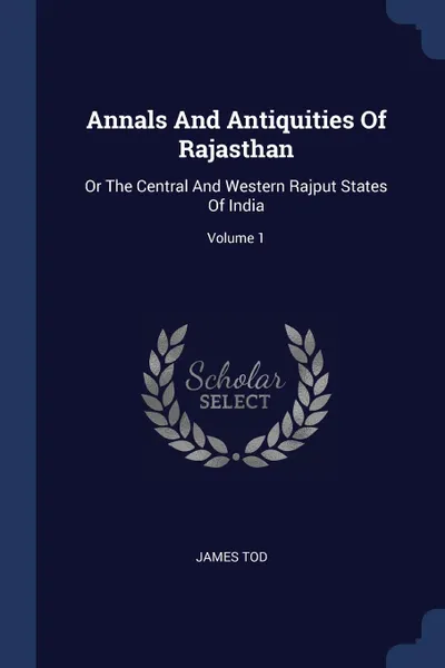 Обложка книги Annals And Antiquities Of Rajasthan. Or The Central And Western Rajput States Of India; Volume 1, James Tod