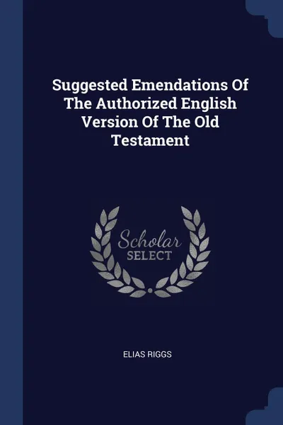 Обложка книги Suggested Emendations Of The Authorized English Version Of The Old Testament, Elias Riggs