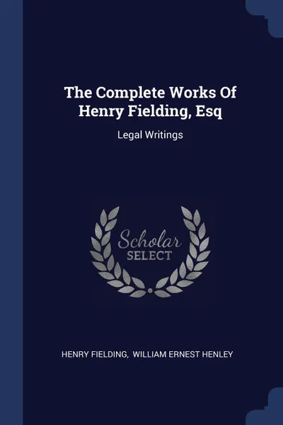 Обложка книги The Complete Works Of Henry Fielding, Esq. Legal Writings, Henry Fielding
