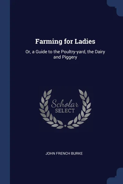 Обложка книги Farming for Ladies. Or, a Guide to the Poultry-yard, the Dairy and Piggery, John French Burke