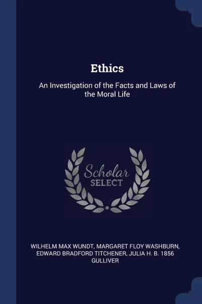 Обложка книги Ethics. An Investigation of the Facts and Laws of the Moral Life, Wilhelm Max Wundt, Margaret Floy Washburn, Edward Bradford Titchener