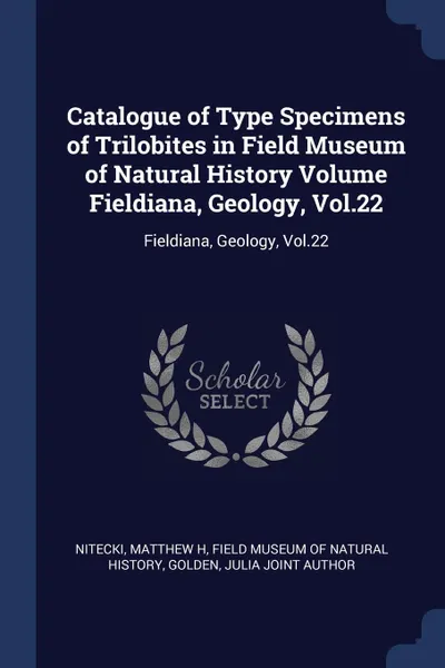 Обложка книги Catalogue of Type Specimens of Trilobites in Field Museum of Natural History Volume Fieldiana, Geology, Vol.22. Fieldiana, Geology, Vol.22, Matthew H Nitecki, Julia joint author Golden