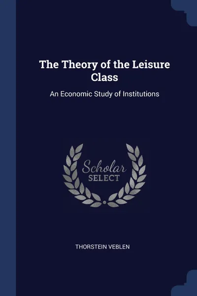 Обложка книги The Theory of the Leisure Class. An Economic Study of Institutions, Thorstein Veblen