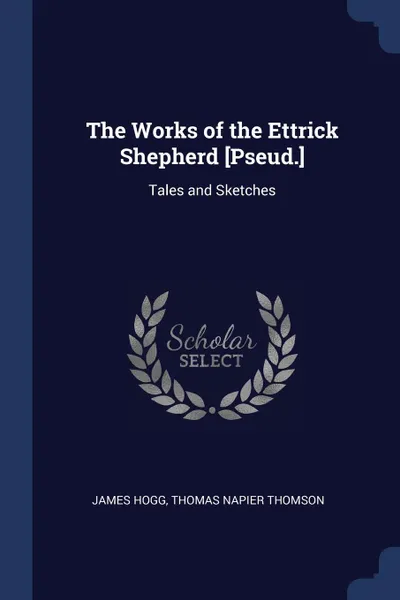 Обложка книги The Works of the Ettrick Shepherd .Pseud... Tales and Sketches, James Hogg, Thomas Napier Thomson