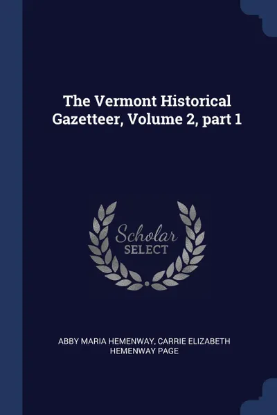 Обложка книги The Vermont Historical Gazetteer, Volume 2, part 1, Abby Maria Hemenway, Carrie Elizabeth Hemenway Page