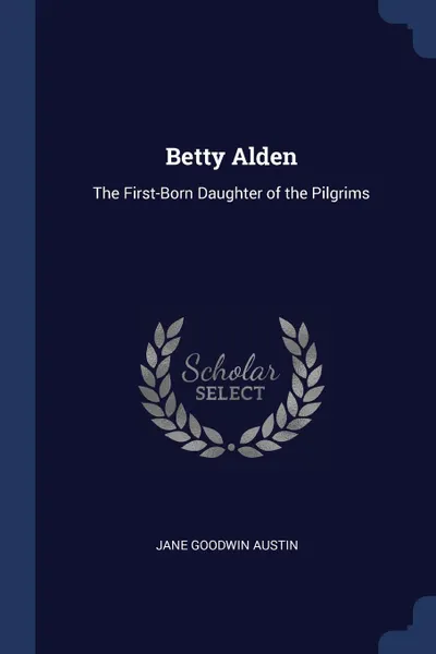 Обложка книги Betty Alden. The First-Born Daughter of the Pilgrims, Jane Goodwin Austin