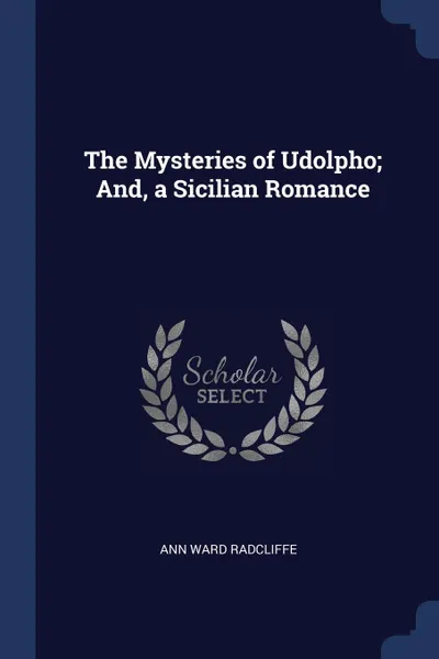 Обложка книги The Mysteries of Udolpho; And, a Sicilian Romance, Ann Ward Radcliffe
