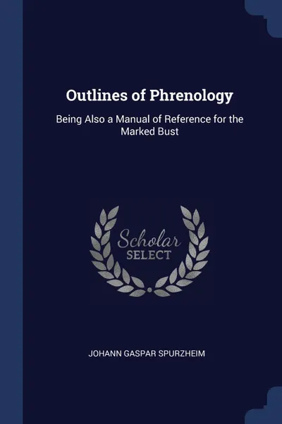 Обложка книги Outlines of Phrenology. Being Also a Manual of Reference for the Marked Bust, Johann Gaspar Spurzheim