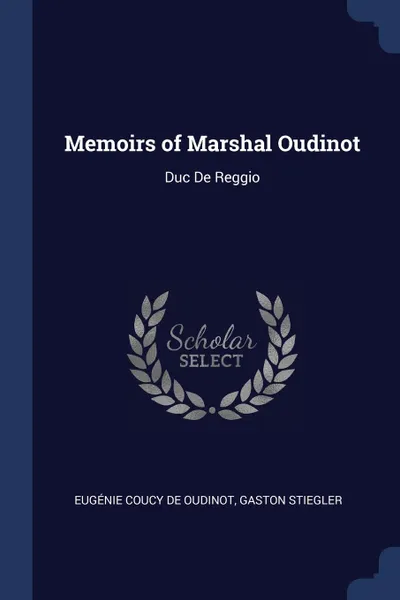 Обложка книги Memoirs of Marshal Oudinot. Duc De Reggio, Eugénie Coucy De Oudinot, Gaston Stiegler