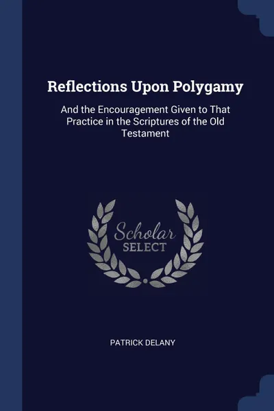 Обложка книги Reflections Upon Polygamy. And the Encouragement Given to That Practice in the Scriptures of the Old Testament, Patrick Delany