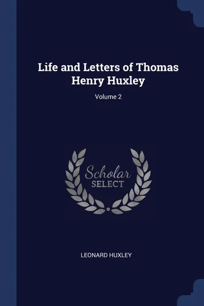 Обложка книги Life and Letters of Thomas Henry Huxley; Volume 2, Leonard Huxley