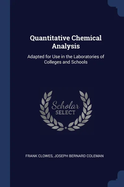 Обложка книги Quantitative Chemical Analysis. Adapted for Use in the Laboratories of Colleges and Schools, Frank Clowes, Joseph Bernard Coleman