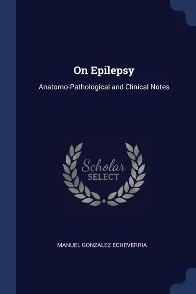 Обложка книги On Epilepsy. Anatomo-Pathological and Clinical Notes, Manuel Gonzalez Echeverria